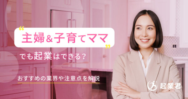 主婦や子育てママとして起業するには？おすすめの業界や注意点を解説