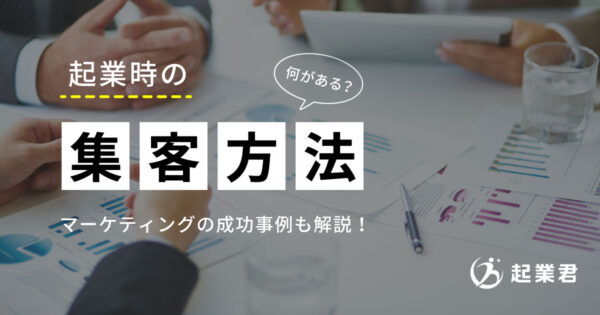 起業時の集客方法は何がある？マーケティングの成功事例を徹底解説