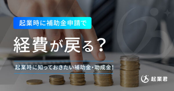 補助金申請で経費が戻ってくる？ 起業時に必ず知っておきたい補助金・助成金！