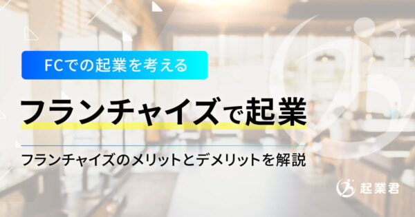 フランチャイズで起業するには？メリットとデメリットを解説